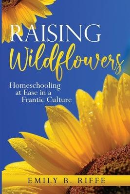 Raising Wildflowers: Homeschooling at Ease in a Frantic Culture Paperback Mary Ethel Eckard