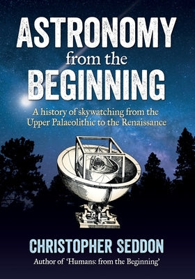 Astronomy: from the beginning: A history of skywatching and early astronomers from cave paintings and stone circles to the Renais Paperback Glanville Publishers, Incorporated