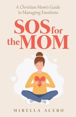 SOS for the MOM: A Christian Mom's Guide to Managing Emotions Paperback Mirella Acebo