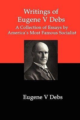 Writings of Eugene V Debs: A Collection of Essays by America's Most Famous Socialist Paperback Red and Black Publishers