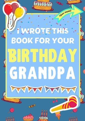 I Wrote This Book For Your Birthday Grandpa: The Perfect Birthday Gift For Kids to Create Their Very Own Book For Grandpa Paperback Life Graduate Publishing Group