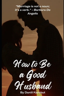How to Be a Good Husband: Proven tips for a strong marriage Paperback Independently Published