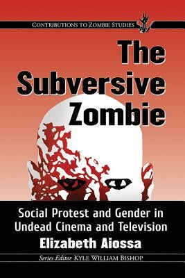 The Subversive Zombie: Social Protest and Gender in Undead Cinema and Television Paperback McFarland & Company