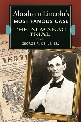 Abraham Lincoln's Most Famous Case: The Almanac Trial by Dekle, George