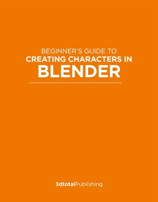 Beginner's Guide to Creating Characters in Blender Paperback 3dtotal Publishing