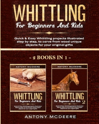 Whittling for Beginners and Kids - 2 BOOKS IN 1 -: Amazing and Easy Whittling Projects Step by Step Illustrated to Carve from Wood unique Objects for Paperback Independently Published