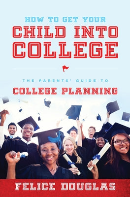 How to Get Your Child Into College: The Parents' Guide to College Planning Paperback Advantage Media Group