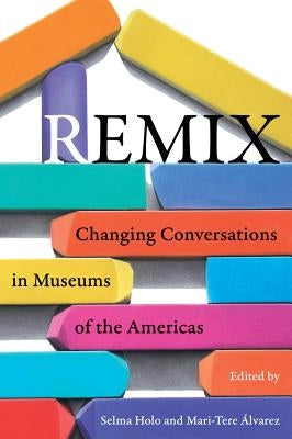 Remix: Changing Conversations in Museums of the Americas Paperback University of California Press