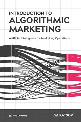 Introduction to Algorithmic Marketing: Artificial Intelligence for Marketing Operations Paperback Ilia Katcov