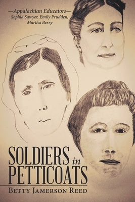 Soldiers in Petticoats: -Appalachian Educators- Sophia Sawyer, Emily Prudden, Martha Berry Paperback WestBow Press