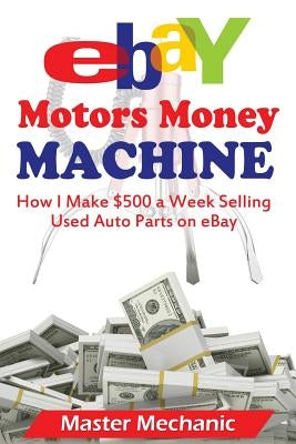 eBay Motors Money Machine: How I Make $500 a Week Selling Used Auto Parts on eBa Paperback Createspace Independent Publishing Platform