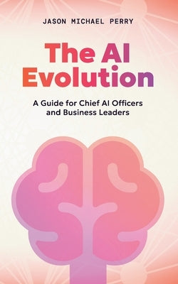 The AI Evolution: A Guide for Chief AI Officers and Business Leaders by Perry, Jason Michael