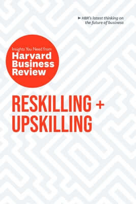 Reskilling and Upskilling: The Insights You Need from Harvard Business Review Paperback Harvard Business Review Press