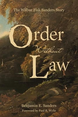 Order Without Law: The Wilbur Fisk Sanders Story Paperback Authorhouse
