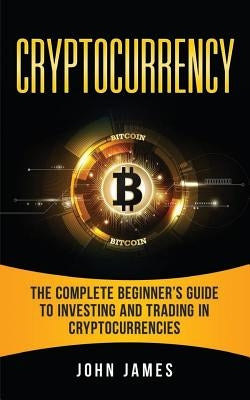 Cryptocurrency: The Complete Beginner's Guide to Investing and Trading in Cryptocurrencies Paperback Createspace Independent Publishing Platform