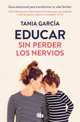 Educar Sin Perder Los Nervios/ Educate Without Losing Your Nerves by García, Tania