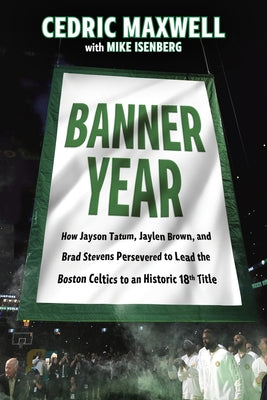 Banner Year: How Jayson Tatum, Jaylen Brown, and Brad Stevens Persevered to Lead the Boston Celtics to a Record-Breaking Title by Maxwell, Cedric