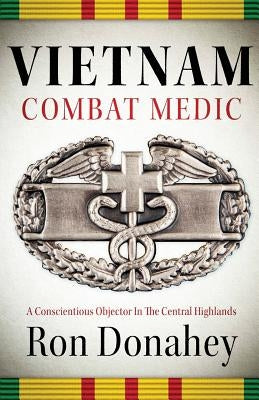 Vietnam Combat Medic: A Conscientious Objector In The Central Highlands Paperback Ron Donahey