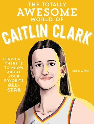 The Totally Awesome World of Caitlin Clark: Learn All There Is to Know about Your Favorite All-Star Paperback Becker & Mayer