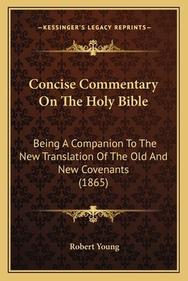 Concise Commentary On The Holy Bible: Being A Companion To The New Translation Of The Old And New Covenants (1865) Bible Kessinger Publishing