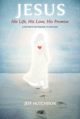 Jesus: His Life, His Love, His Promise: A Father's Notebook to His Kids Paperback Bookbaby