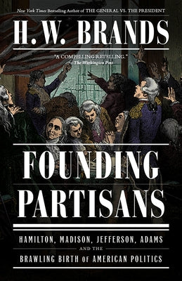 Founding Partisans: Hamilton, Madison, Jefferson, Adams and the Brawling Birth of American Politics Paperback Knopf Doubleday Publishing Group