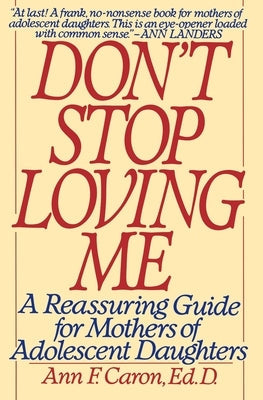 Don't Stop Loving Me: Reassuring Guide for Mothers of Adolescent Daughters, a Paperback William Morrow & Company