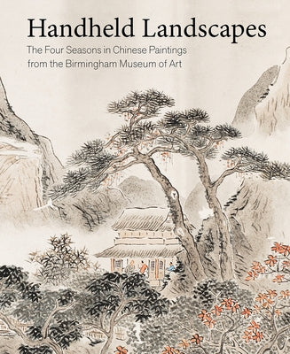 Handheld Landscapes: The Four Seasons in Chinese Paintings from the Birmingham Museum of Art Paperback Birmingham Museum of Art