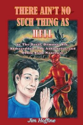 There Ain't No Such Thing as Hell: Or the Devil, Demons, Sin, Armageddon, the Antichrist, and Other Such Nonsense Paperback James E. Hoffine