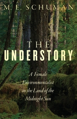 The Understory: A Female Environmentalist in the Land of the Midnight Sun Michelle Schuman