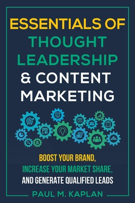 Essentials of Thought Leadership and Content Marketing: Boost Your Brand, Increase Your Market Share, and Generate Qualified Leads Paperback Quill Driver Books