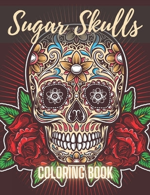 Sugar Skull Coloring Book: A Day of the Death Sugar Skulls Coloring Book With Big Skulls Designs Anti-Stress Reliving Relaxation For Adults Paperback Independently Published