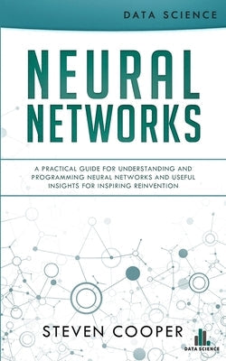 Neural Networks: A Practical Guide For Understanding And Programming Neural Networks And Useful Insights For Inspiring Reinvention Paperback Data Science