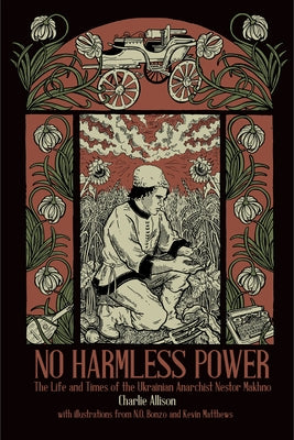 No Harmless Power: The Life and Times of the Ukrainian Anarchist Nestor Makhno Paperback PM Press