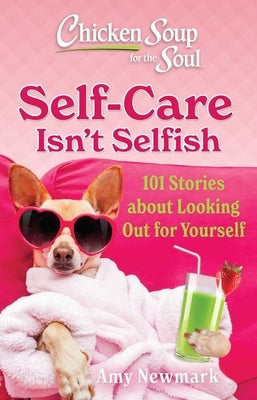 Chicken Soup for the Soul: Self-Care Isn't Selfish: 101 Stories about Looking Out for Yourself by Newmark, Amy