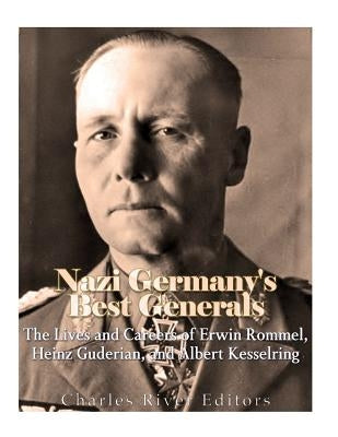 Nazi Germany's Best Generals: The Lives and Careers of Erwin Rommel, Heinz Guderian, and Albert Kesselring Paperback Createspace Independent Publishing Platform