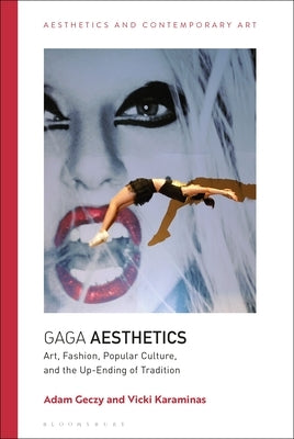 Gaga Aesthetics: Art, Fashion, Popular Culture, and the Up-Ending of Tradition Paperback Bloomsbury Publishing PLC