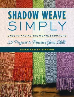 Shadow Weave Simply: Understanding the Weave Structure 25 Projects to Practice Your Skills Paperback Stackpole Books