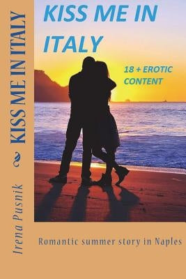 KISS ME IN ITALY romantic summer story +18 erotic content: Real love and passionate soulmates novel Paperback Createspace Independent Publishing Platform