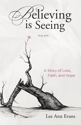 Believing is Seeing: A Story of Loss, Faith, and Hope Paperback Createspace Independent Publishing Platform