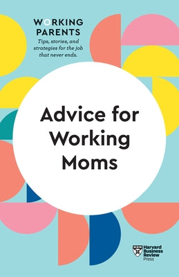 Advice for Working Moms (HBR Working Parents Series) Harvard Business Review Press