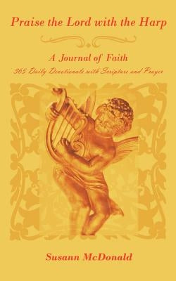 Praise the Lord with the Harp: A Journal of Faith 365 Daily Devotionals with Scripture and Prayer by McDonald, Susann