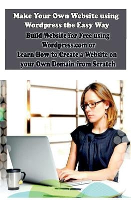 Make Your Own Website using Wordpress the Easy Way: Build Website for Free using Wordpress.com or Learn How to Create a Website on your Own Domain fro Paperback Createspace Independent Publishing Platform