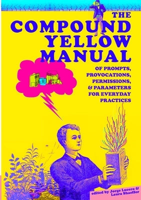 The Compound Yellow Manual of Prompts, Provocations, Permissions & Parameters for Everyday Practices Paperback Lulu.com