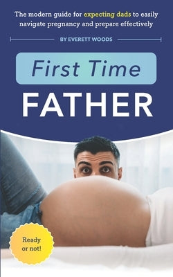 First Time Father: The Modern Guide for Expecting Dads to Easily Navigate Pregnancy and Prepare Effectively Paperback Imagine Treehouse