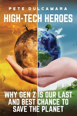 High-Tech Heroes: Why Gen Z Is Our Last And Best Chance To Save The Planet by Dulcamara, Pete