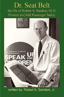 Dr. Seat Belt: The Life of Robert S. Sanders, MD, Pioneer in Child Passenger Safety Paperback Armstrong Valley Publishing
