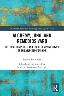 Alchemy, Jung, and Remedios Varo: Cultural Complexes and the Redemptive Power of the Abjected Feminine Paperback Routledge