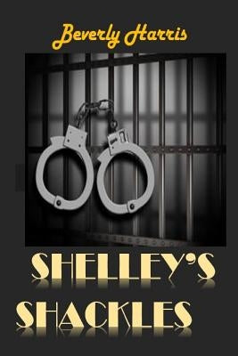 Shelley's Shackles: A journey through the Juvenile Justice System by Harris, Beverly