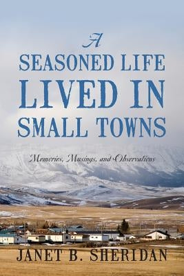 A Seasoned Life Lived in Small Towns: Memories, Musings, and Observations Paperback Outskirts Press
